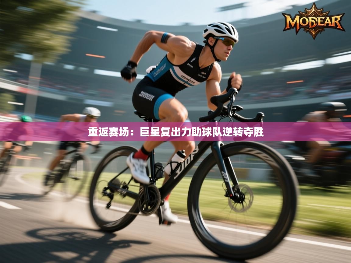 重返赛场:巨星复出力助球队逆转夺胜 第1张