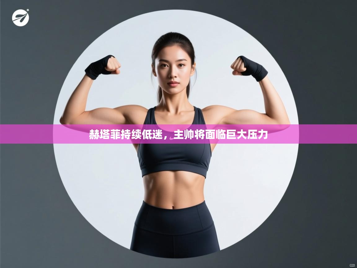 赫塔菲持续低迷,主帅将面临巨大压力 第1张